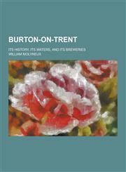 Burton-On-Trent; Its History, Its Waters, and Its Breweries,1230463739,9781230463735