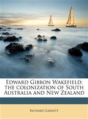 Edward Gibbon Wakefield; the colonization of South Australia and New Zealand,1178489361,9781178489361