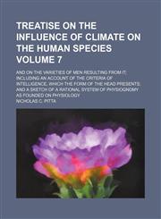 Treatise on the influence of climate on the human species Volume 7; and on the varieties of men resulting from it including an account of the criteria of intelligence, which the form of the head presents and a sketch of a rational system of physiognomy as,145894445X,9781458944450