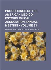 Proceedings of the American Medico-Psychological Association Annual Meeting (Volume 23),1154218791,9781154218794