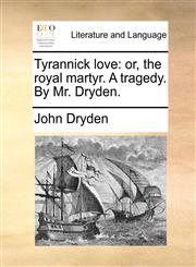 Tyrannick love or, the royal martyr. A tragedy. By Mr. Dryden.,1170590365,9781170590362