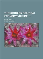 Thoughts on Political Economy; In Two Parts Volume 1,1236780531,9781236780539