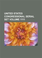 United States Congressional Serial Set Volume 1111,1234065843,9781234065843