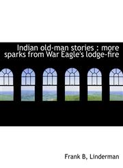 Indian old-man stories more sparks from War Eagle's lodge-fire,1117895947,9781117895949