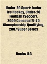 Under-20 Sport Junior Ice Hockey, Under-20 Football (Soccer), 2009 Concacaf U-20 Championship Qualifying, 2007 Super Series,1157971075,9781157971078