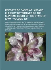 Reports of cases at law and in equity determined by the Supreme Court of the State of Iowa (Volume 130),1154245071,9781154245073