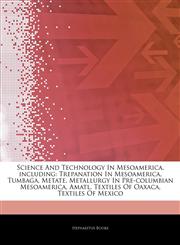 Articles On Science And Technology In Mesoamerica, including Trepanation In Mesoamerica, Tumbaga, Metate, Metallurgy In Pre-columbian Mesoamerica, Amatl, Textiles Of Oaxaca, Textiles Of Mexico,124248325X,9781242483257