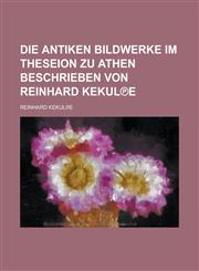 Die antiken Bildwerke im Theseion zu Athen beschrieben von Reinhard Kekul℗e,1230119620,9781230119625