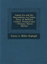 Indian Eve and Her Descendants An Indian Story of Bedford County, Pennsylvania - Primary Source Edition,1294809032,9781294809036