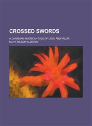 Crossed Swords; A Canadian-American Tale of Love and Valor,1236990420,9781236990426