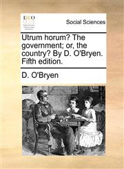 Utrum horum? The government; or, the country? By D. O'Bryen. Fifth edition.,117004395X,9781170043950
