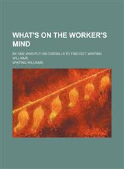What's on the Worker's Mind; By One Who Put on Overalls to Find Out, Whiting Williams,1151269964,9781151269966