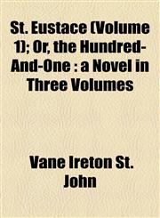St. Eustace (Volume 1); Or, the Hundred-And-One a Novel in Three Volumes,1155109279,9781155109275