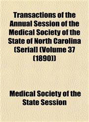Transactions of the Annual Session of the Medical Society of the State of North Carolina (Serial] (Volume 37 (1890)),1153244225,9781153244220