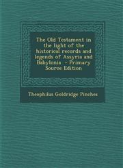 Old Testament in the Light of the Historical Records and Legends of Assyria and Babylonia,1289869995,9781289869991