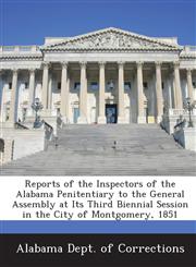 Reports of the Inspectors of the Alabama Penitentiary to the General Assembly at Its Third Biennial Session in the City of Montgomery, 1851,1288620527,9781288620524
