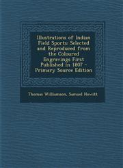 Illustrations of Indian Field Sports Selected and Reproduced from the Coloured Engravings First Published in 1807 - Primary Source Edition,1294508229,9781294508229