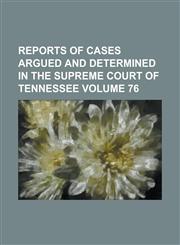 Reports of Cases Argued and Determined in the Supreme Court of Tennessee Volume 76,1234256606,9781234256609