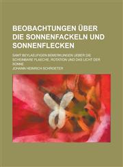 Beobachtungen Uber Die Sonnenfackeln Und Sonnenflecken; Samt Beylaeufigen Bemerkungen Ueber Die Scheinbare Flaeche, Rotation Und Das Licht Der Sonne,1154678946,9781154678949