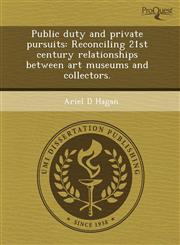 Public duty and private pursuits Reconciling 21st century relationships between art museums and collectors.,1243492724,9781243492722