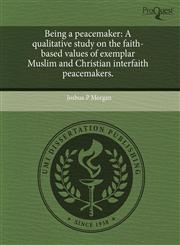 Being a peacemaker A qualitative study on the faith-based values of exemplar Muslim and Christian interfaith peacemakers.,1243574992,9781243574992