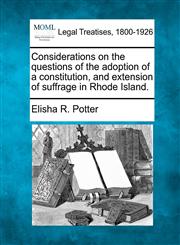 Considerations on the questions of the adoption of a constitution, and extension of suffrage in Rhode Island.,1240101406,9781240101405