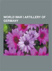 World War I Artillery of Germany Amiens Gun, Big Bertha, Paris Gun, 28 CM Sk L-40 Bruno, 38 CM Sk L-45 Max, 24 CM Sk L-40 Theodor Karl, 21 CM S,1230499660,9781230499666