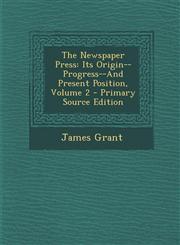 Newspaper Press Its Origin--Progress--And Present Position, Volume 2,1287530486,9781287530480