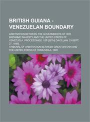 British Guiana - Venezuelan Boundary; Arbitration Between the Governments of Her Britannic Majesty and the United States of Venezuela. Proceedings. 1s,1234098547,9781234098544