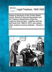 Digest of decisions of the United States courts, Board of General Appraisers and the Treasury Department under the customs revenue laws together with the tariff acts from 1883 to 1913, and certain other customs revenue statutes.. Volume 2 of 2,1241007977,9781241007973