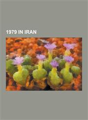 1979 in Iran Iranian Revolution, Iran Hostage Crisis, Consolidation of the Iranian Revolution, Timeline of the Iranian Islamic Revo,1230557997,9781230557991