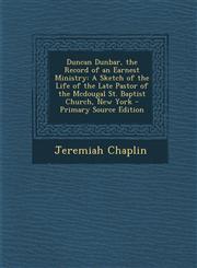 Duncan Dunbar, the Record of an Earnest Ministry A Sketch of the Life of the Late Pastor of the McDougal St. Baptist Church, New York - Primary Sourc,1294647660,9781294647669