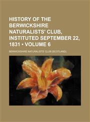 History of the Berwickshire Naturalists' Club, Instituted September 22, 1831 (Volume 6),1153972328,9781153972321