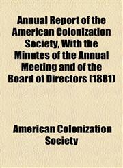 Annual Report of the American Colonization Society, With the Minutes of the Annual Meeting and of the Board of Directors (1881),1154611434,9781154611434