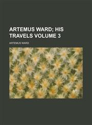 Artemus Ward;  his travels Volume 3,1236624408,9781236624406