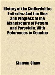 History of the Staffordshire Potteries; And the Rise and Progress of the Manufacture of Pottery and Porcelain; With References to Genuine,1154922170,9781154922172