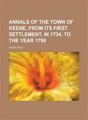 Annals of the Town of Keene, from Its First Settlement, in 1734, to the Year 1790,1151623849,9781151623843