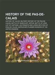 History of the Pas-de-Calais History of Calais, Military history of the Pas-de-Calais, Battle of Agincourt, Artois, Battle of Lens,1157850952,9781157850953