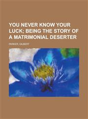 You Never Know Your Luck; Being the Story of a Matrimonial Deserter,1153734575,9781153734578