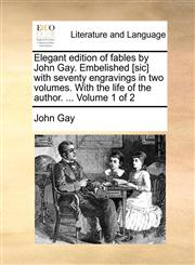 Elegant edition of fables by John Gay. Embelished [sic] with seventy engravings in two volumes. With the life of the author. ...  Volume 1 of 2,1170409075,9781170409077