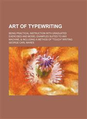 Art of Typewriting; Being Practical Instruction with Graduated Exercises and Model Examples Suited to Any Machine, & Including a Method of Touch Wri,1236622499,9781236622495