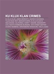 Ku Klux Klan crimes Ku Klux Klan, James Meredith, Andrew Goodman, Tulsa race riot, Medgar Evers, Ku Klux Klan in Inglewood, California,1155672968,9781155672960