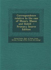 Correspondence Relative to the Case of Messrs. Mason and Slidell - Primary Source Edition,1289617848,9781289617844