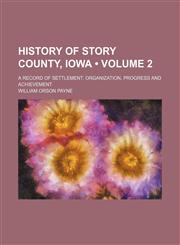 History of Story County, Iowa (Volume 2); A Record of Settlement, Organization, Progress and Achievement,1154018660,9781154018660