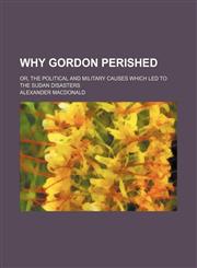 Why Gordon Perished; Or, the Political and Military Causes Which Led to the Sudan Disasters,1150416475,9781150416477