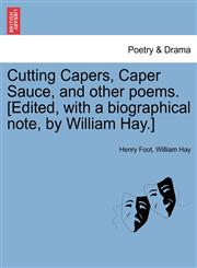 Cutting Capers, Caper Sauce, and other poems. [Edited, with a biographical note, by William Hay.],1241043744,9781241043742