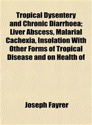Tropical Dysentery and Chronic Diarrhoea; Liver Abscess, Malarial Cachexia, Insolation With Other Forms of Tropical Disease and on Health of,1153194996,9781153194990
