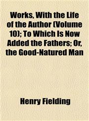Works, With the Life of the Author (Volume 10); To Which Is Now Added the Fathers; Or, the Good-Natured Man,115214006X,9781152140066