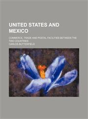 United States and Mexico; Commerce, trade and postal facilities between the two countries,1232355038,9781232355038