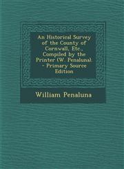 Historical Survey of the County of Cornwall, Etc., Compiled by the Printer (W. Penaluna).,128972315X,9781289723156